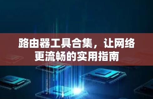 路由器工具合集,让网络更流畅的实用指南 路由器工具合集,让网络更流畅的实用指南