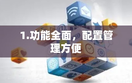 1.功能全面,配置管理方便 1.功能全面,配置管理方便