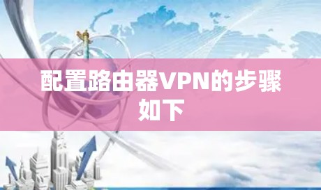 配置路由器VPN的步骤如下 配置路由器VPN的步骤如下