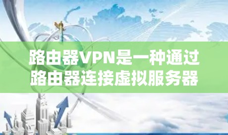 路由器VPN是一种通过路由器连接虚拟服务器来实现在不靠近目标网络的情况下访问外部网络的技术。以下是详细的步骤说明 路由器VPN是一种通过路由器连接虚拟服务器来实现在不靠近目标网络的情况下访问外部网络的技术。以下是详细的步骤说明