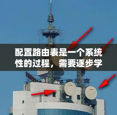 配置路由表是一个系统性的过程,需要逐步学习和实践。以下是一步步的指南 配置路由表是一个系统性的过程,需要逐步学习和实践。以下是一步步的指南