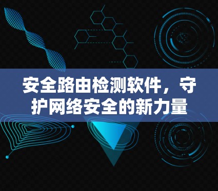 安全路由检测软件，守护网络安全的新力量