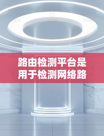 路由检测平台是用于检测网络路由表中异常行为的工具,如被篡改、截获或被滥用的异常情况。以下是对路由检测平台的详细分析 路由检测平台是用于检测网络路由表中异常行为的工具,如被篡改、截获或被滥用的异常情况。以下是对路由检测平台的详细分析