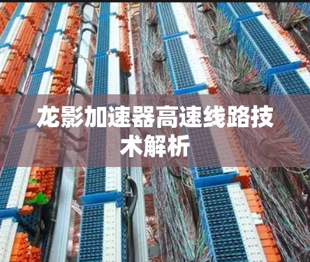 龙影加速器高速线路技术解析 龙影加速器高速线路技术解析