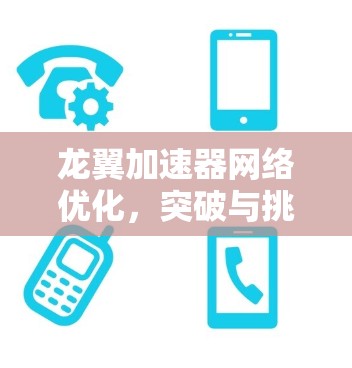 龙翼加速器网络优化，突破与挑战