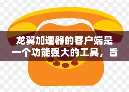龙翼加速器的客户端是一个功能强大的工具,旨在帮助用户高效加速网页和移动应用。以下是对该客户端的详细说明 龙翼加速器的客户端是一个功能强大的工具,旨在帮助用户高效加速网页和移动应用。以下是对该客户端的详细说明
