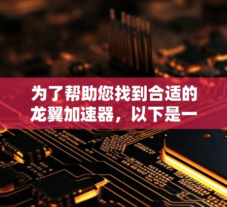 为了帮助您找到合适的龙翼加速器,以下是一些步骤和建议 为了帮助您找到合适的龙翼加速器,以下是一些步骤和建议