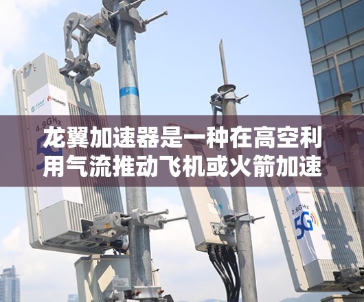 龙翼加速器是一种在高空利用气流推动飞机或火箭加速的技术。它通过在高空形成巨大的气流区域,利用流体力学原理来产生推力,推动飞行器达到超音速速度。以下是对龙翼加速器的详细分析 龙翼加速器是一种在高空利用气流推动飞机或火箭加速的技术。它通过在高空形成巨大的气流区域,利用流体力学原理来产生推力,推动飞行器达到超音速速度。以下是对龙翼加速器的详细分析