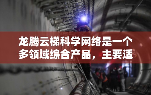 龙腾云梯科学网络是一个多领域综合产品,主要适用于工业、农业、医疗和教育等场景。以下是关于该产品的详细信息 龙腾云梯科学网络是一个多领域综合产品,主要适用于工业、农业、医疗和教育等场景。以下是关于该产品的详细信息