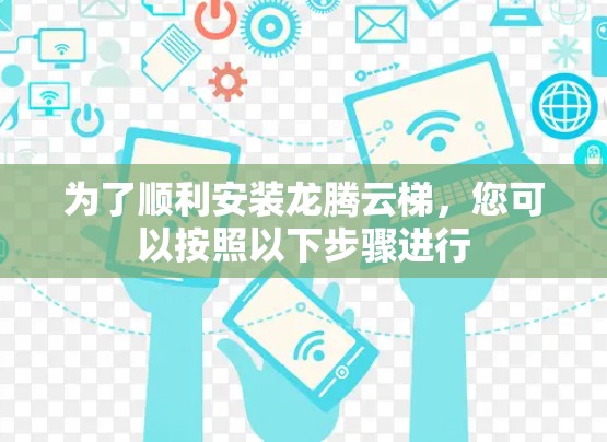 为了顺利安装龙腾云梯，您可以按照以下步骤进行