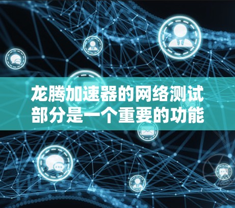 龙腾加速器的网络测试部分是一个重要的功能,旨在评估其网络性能。以下是一个详细的指南,帮助您全面了解龙腾加速器网络测试 龙腾加速器的网络测试部分是一个重要的功能,旨在评估其网络性能。以下是一个详细的指南,帮助您全面了解龙腾加速器网络测试