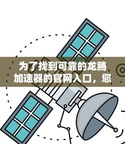 为了找到可靠的龙腾加速器的官网入口,您可以按照以下步骤操作 为了找到可靠的龙腾加速器的官网入口,您可以按照以下步骤操作