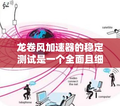 龙卷风加速器的稳定测试是一个全面且细致的过程，旨在确保其在运行时的稳定性和可靠性。以下是详细的步骤和考虑因素