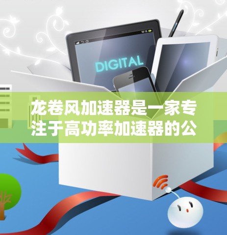 龙卷风加速器是一家专注于高功率加速器的公司，主要应用于汽车和航空航天领域。如果你需要其官网信息，可以访问其官方网站，通常可以通过以下步骤获取