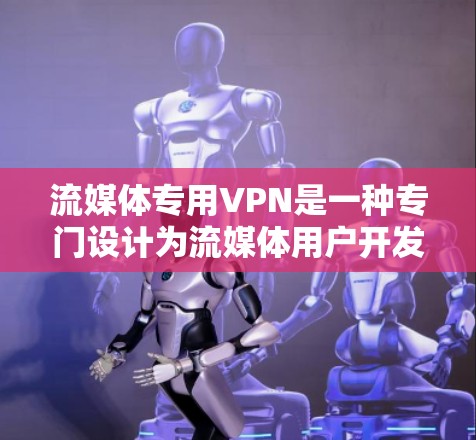 流媒体专用VPN是一种专门设计为流媒体用户开发的VPN，旨在提供更快、更稳定的流媒体体验。以下是推荐的流媒体专用VPN推荐