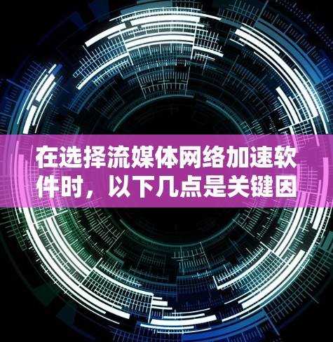 在选择流媒体网络加速软件时，以下几点是关键因素
