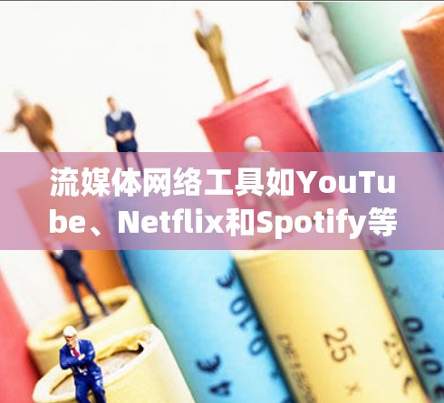 流媒体网络工具如YouTube、Netflix和Spotify等，提供强大的内容管理功能，帮助用户从订阅、管理到内容管理的各个环节，确保内容的版权保护和用户体验的优化。以下是详细介绍