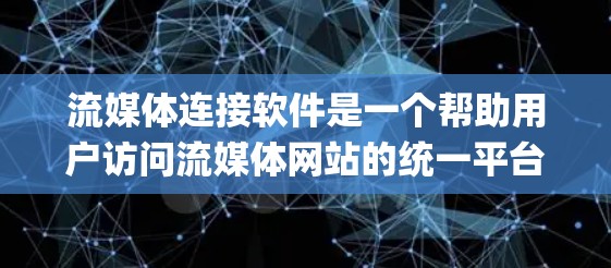 流媒体连接软件是一个帮助用户访问流媒体网站的统一平台,涵盖各种流媒体应用如YouTube、Spotify、优猫、腾讯视频、阿里云流媒体等。以下是详细的步骤指南,帮助您顺利连接到流媒体平台并使用其功能 流媒体连接软件是一个帮助用户访问流媒体网站的统一平台,涵盖各种流媒体应用如YouTube、Spotify、优猫、腾讯视频、阿里云流媒体等。以下是详细的步骤指南,帮助您顺利连接到流媒体平台并使用其功能