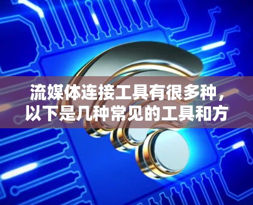 流媒体连接工具有很多种，以下是几种常见的工具和方法