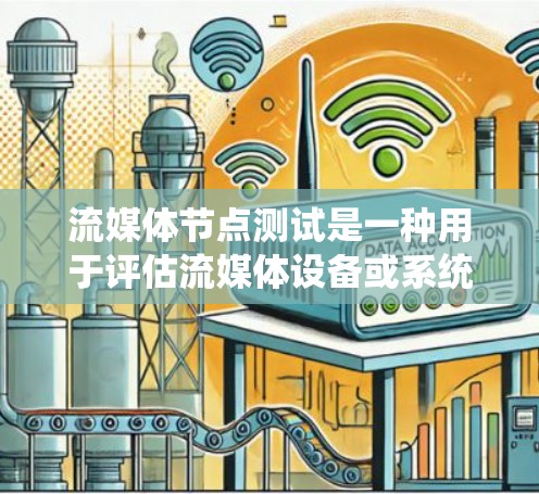 流媒体节点测试是一种用于评估流媒体设备或系统在特定节点上的性能和稳定性的方法。它通常包括以下步骤