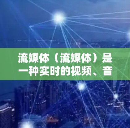 流媒体(流媒体)是一种实时的视频、音乐、游戏等媒体通过网络传输的一种技术。它通过高速网络设备,将视频文件或实时数据传输给接收端,用户可以在云端或本地设备上观看 流媒体(流媒体)是一种实时的视频、音乐、游戏等媒体通过网络传输的一种技术。它通过高速网络设备,将视频文件或实时数据传输给接收端,用户可以在云端或本地设备上观看