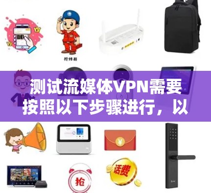 测试流媒体VPN需要按照以下步骤进行，以确保设备安全和流媒体流畅连接