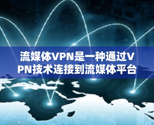 流媒体VPN是一种通过VPN技术连接到流媒体平台（如Netflix、Amazon Prime、YouTube等）的网络服务，以实现对流媒体内容的访问。以下是使用流媒体VPN访问流媒体的具体步骤