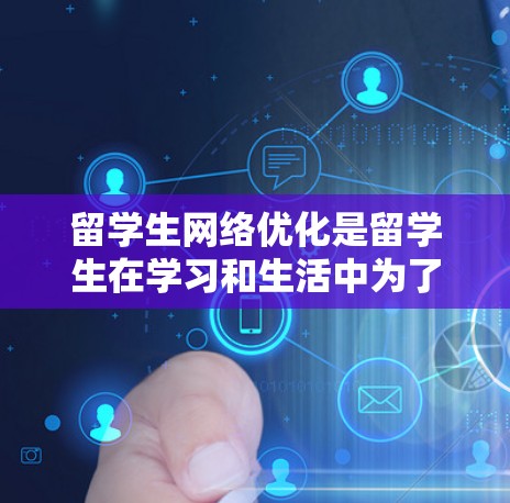 留学生网络优化是留学生在学习和生活中为了更好地利用网络资源,提升工作效率,或者优化个人网络体验所进行的网络环境管理。以下是一些关键点和步骤 留学生网络优化是留学生在学习和生活中为了更好地利用网络资源,提升工作效率,或者优化个人网络体验所进行的网络环境管理。以下是一些关键点和步骤