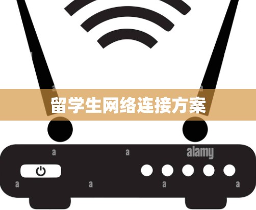 留学生网络连接方案 留学生网络连接方案