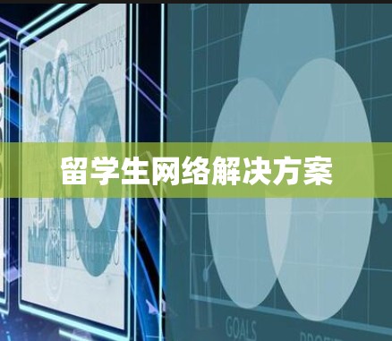 留学生网络解决方案 留学生网络解决方案