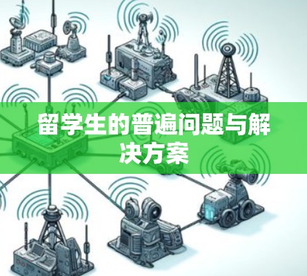 留学生的普遍问题与解决方案 留学生的普遍问题与解决方案