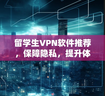 留学生VPN软件推荐，保障隐私，提升体验，从这里开始