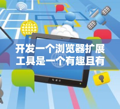 开发一个浏览器扩展工具是一个有趣且有意义的项目。以下是一个逐步的指导指南,帮助您创建一个功能丰富且易于使用的浏览器扩展工具 开发一个浏览器扩展工具是一个有趣且有意义的项目。以下是一个逐步的指导指南,帮助您创建一个功能丰富且易于使用的浏览器扩展工具