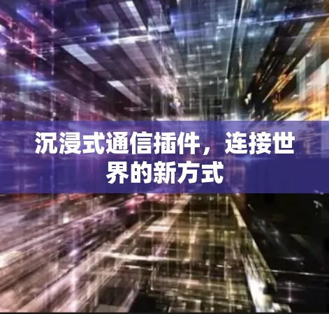 沉浸式通信插件,连接世界的新方式 沉浸式通信插件,连接世界的新方式