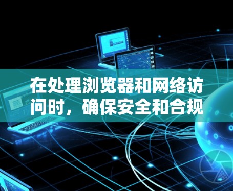 在处理浏览器和网络访问时，确保安全和合规是非常重要的。以下是一些常用的浏览器海外访问工具及其功能，帮助您更好地管理访问
