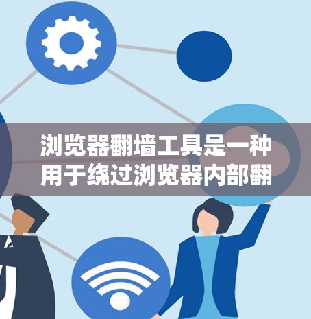 浏览器翻墙工具是一种用于绕过浏览器内部翻墙功能的技术,用于解决需要绕过IP地址或防火墙限制的问题。这些工具通常包括 浏览器翻墙工具是一种用于绕过浏览器内部翻墙功能的技术,用于解决需要绕过IP地址或防火墙限制的问题。这些工具通常包括