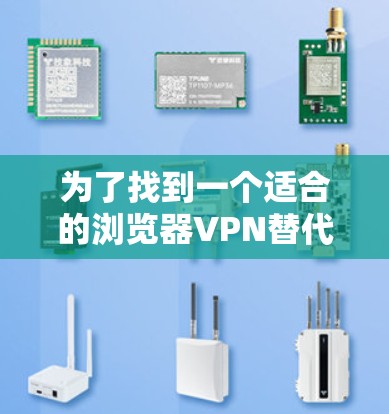 为了找到一个适合的浏览器VPN替代方案，以下是一些推荐的工具和方法，帮助您实现安全的VPN连接