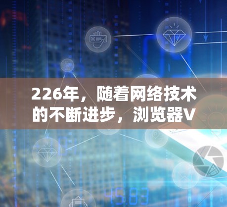 226年,随着网络技术的不断进步,浏览器VPN插件的更新和改进也在不断向前发展。以下是226年最推荐的浏览器VPN插件列表,涵盖了不同平台、功能和用户反馈情况 226年,随着网络技术的不断进步,浏览器VPN插件的更新和改进也在不断向前发展。以下是226年最推荐的浏览器VPN插件列表,涵盖了不同平台、功能和用户反馈情况