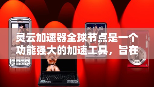 灵云加速器全球节点是一个功能强大的加速工具,旨在提升网络连接和计算性能。以下是对其功能和使用场景的详细说明 灵云加速器全球节点是一个功能强大的加速工具,旨在提升网络连接和计算性能。以下是对其功能和使用场景的详细说明