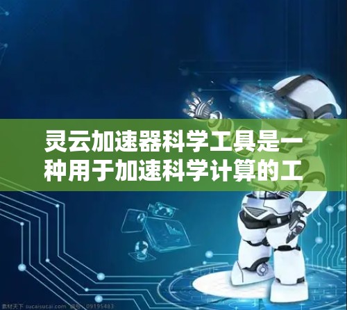 灵云加速器科学工具是一种用于加速科学计算的工具,旨在提升计算效率和性能。以下是对该工具的详细总结 灵云加速器科学工具是一种用于加速科学计算的工具,旨在提升计算效率和性能。以下是对该工具的详细总结
