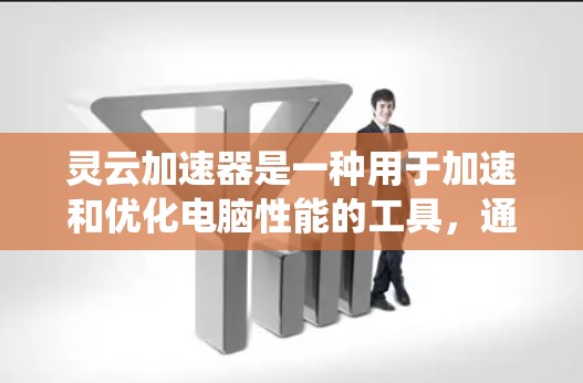 灵云加速器是一种用于加速和优化电脑性能的工具，通常被称为灵云加速器或加速器。它通过优化程序和文件的运行环境，提升系统性能。以下是一步步的教程，帮助您理解如何使用灵云加速器