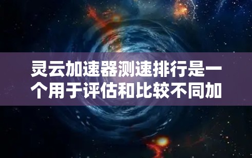 灵云加速器测速排行是一个用于评估和比较不同加速器在不同网络连接下的性能的工具。以下是使用灵云加速器并查看其测速排行的步骤指南 灵云加速器测速排行是一个用于评估和比较不同加速器在不同网络连接下的性能的工具。以下是使用灵云加速器并查看其测速排行的步骤指南