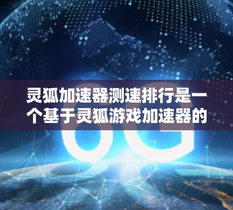 灵狐加速器测速排行是一个基于灵狐游戏加速器的工具,旨在帮助用户优化游戏性能。以下是一些常见的灵狐加速器及其性能表现的简要介绍 灵狐加速器测速排行是一个基于灵狐游戏加速器的工具,旨在帮助用户优化游戏性能。以下是一些常见的灵狐加速器及其性能表现的简要介绍