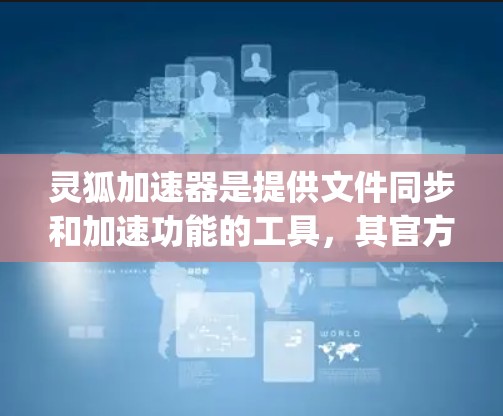 灵狐加速器是提供文件同步和加速功能的工具,其官方版本已经支持安卓使用,可以在应用商店(苹果app store)上找到。以下是获取和使用灵狐加速器安卓版的步骤 灵狐加速器是提供文件同步和加速功能的工具,其官方版本已经支持安卓使用,可以在应用商店(苹果app store)上找到。以下是获取和使用灵狐加速器安卓版的步骤