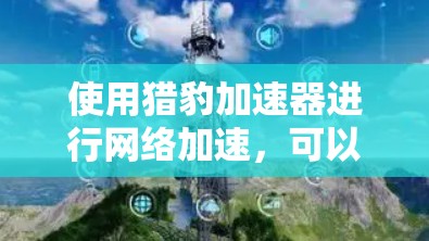 使用猎豹加速器进行网络加速,可以有效地减少带宽消耗,尤其是在移动设备上。以下是使用猎豹加速器进行网络加速的步骤指南 使用猎豹加速器进行网络加速,可以有效地减少带宽消耗,尤其是在移动设备上。以下是使用猎豹加速器进行网络加速的步骤指南