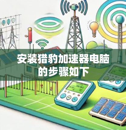 安装猎豹加速器电脑的步骤如下 安装猎豹加速器电脑的步骤如下
