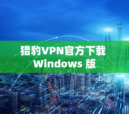猎豹VPN官方下载 Windows 版 猎豹VPN官方下载 Windows 版