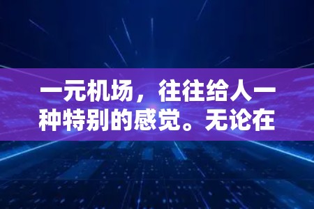 一元机场，往往给人一种特别的感觉。无论在哪里，只要遇到类似的情景，就只能记住，那里总是那么一元。在这里，你只能看到自己的影子，却看不到城市的喧嚣