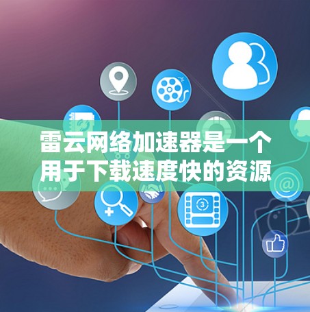 雷云网络加速器是一个用于下载速度快的资源的加速工具。如果你需要一个手机版的应用程序,可以尝试以下方法 雷云网络加速器是一个用于下载速度快的资源的加速工具。如果你需要一个手机版的应用程序,可以尝试以下方法