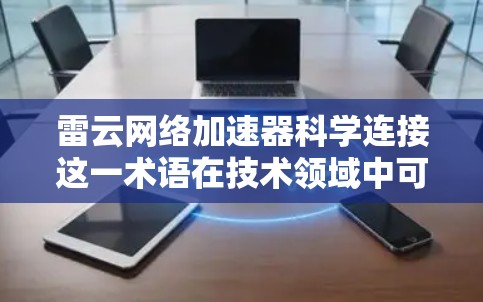 雷云网络加速器科学连接这一术语在技术领域中可能有不同的解释,具体含义取决于上下文。以下是一些可能的解释和潜在含义 雷云网络加速器科学连接这一术语在技术领域中可能有不同的解释,具体含义取决于上下文。以下是一些可能的解释和潜在含义